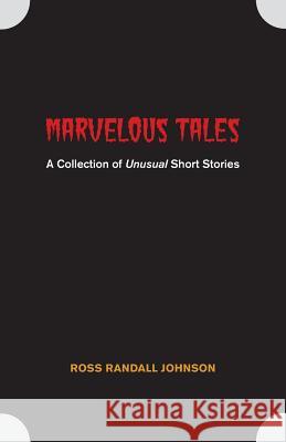 Marvelous Tales: A Collection of Unusual Short Stories Ross Randall Johnson 9781460270219