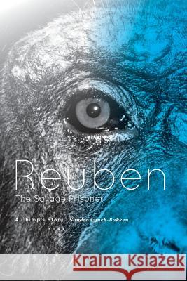 Reuben - The Savage Prisoner: A Chimp's Story Sandra Lynch-Bakken 9781460271209 FriesenPress