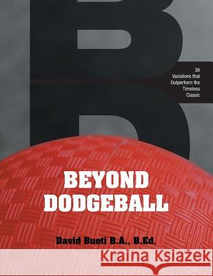 Beyond Dodgeball: 36 Variations that Outperform the Timeless Classic Bueti, David 9781460271605 FriesenPress