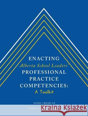 Enacting Alberta School Leaders' Professional Practice Competencies: A Toolkit George J. Bedard Carmen P. Mombourquette 9781460276716