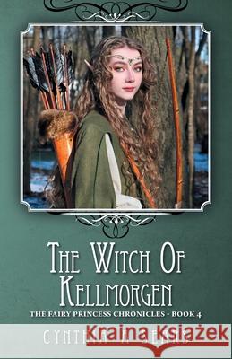 The Witch of Kellmorgen: The Fairy Princess Chronicles - Book 4 Cynthia a. Sears 9781460276839 FriesenPress