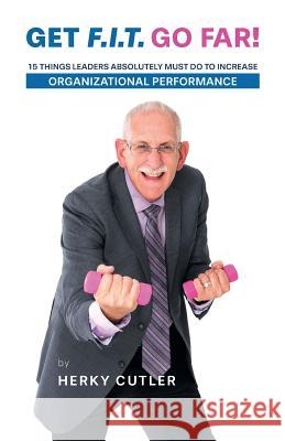Get F.I.T. Go Far!: 15 Things Leaders Absolutely Must Do to Increase Organizational Performance Herky Cutler Gordon Thomas Kim Rempel 9781460276860