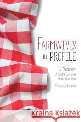 Farmwives in Profile: 17 Women: 17 candid questions about their lives Photos & Recipes Miller, Billi J. 9781460277638 FriesenPress