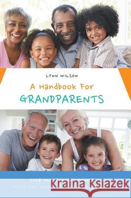 A Handbook For Grandparents: Over 700 Creative Things To Do And Make With Your Grandchild Wilson, Lynn 9781460277959 FriesenPress