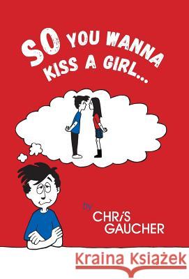 So You Wanna Kiss a Girl... Chris Gaucher 9781460278017 FriesenPress