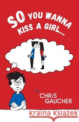 So You Wanna Kiss a Girl... Chris Gaucher 9781460278024 FriesenPress