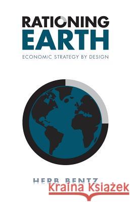 Rationing Earth: Economic Strategy by Design Herb Bentz 9781460280966