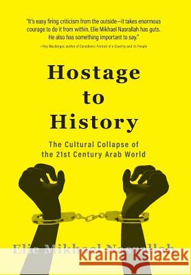 Hostage to History: The Cultural Collapse of the 21st Century Arab World Elie Mikhael Nasrallah 9781460282779 FriesenPress
