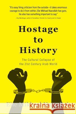 Hostage to History: The Cultural Collapse of the 21st Century Arab World Elie Mikhael Nasrallah 9781460282786 FriesenPress