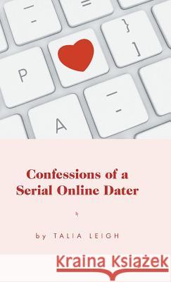 Confessions of a Serial Online Dater Talia Leigh 9781460285268 FriesenPress