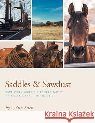 Saddles & Sawdust: True story about a city-bred family on a cattle ranch in the 1950s Ann Eden 9781460287156