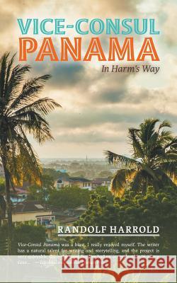 Vice-Consul Panama: In Harm's Way Randolf Harrold 9781460287187