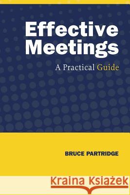 Effective Meetings: A Practical Guide Partridge, Bruce 9781460288382 FriesenPress