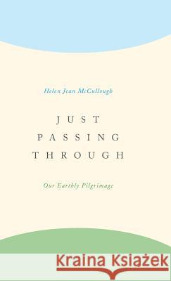 Just Passing Through: Our Earthly Pilgrimage Helen Jean McCullough 9781460290309 FriesenPress