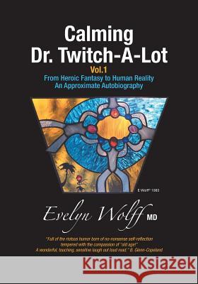 Calming Dr. Twitch-A-Lot: From Heroic Fantasy to Human Reality - An Approximate Autobiography Evelyn Wolff Jessica Reaske Bill Dahl 9781460290682