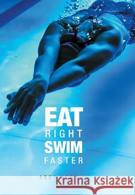 Eat Right, Swim Faster: Nutrition for Maximum Performance Abby Knox 9781460292051 FriesenPress