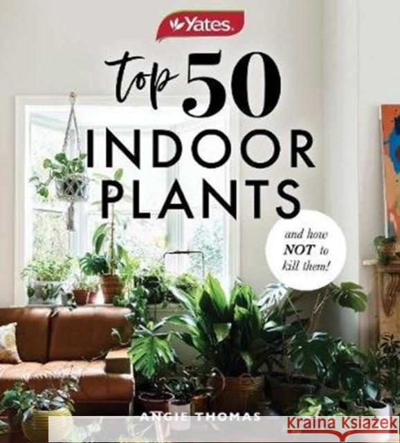 Yates Top 50 Indoor Plants And How Not To Kill Them! Yates Australia 9781460757345 HarperCollins Publishers (Australia) Pty Ltd