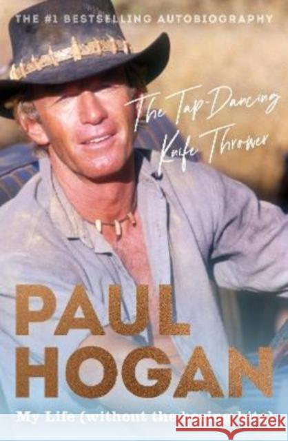 The Tap-Dancing Knife Thrower: My Life (without the boring bits) Paul Hogan 9781460759301 HarperCollins Publishers (Australia) Pty Ltd