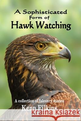 A Sophisticated Form of Hawk Watching Kenn Filkins 9781460901311 Createspace