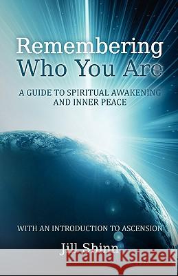 Remembering Who You Are: A Guide to Spiritual Awakening and Inner Peace (with an Introduction to Ascension) Jill Shinn 9781460901571