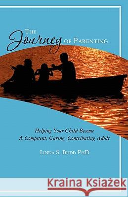 The Journey of Parenting: Helping Your Child Become A Competent, Caring, Contributing Adult Budd Phd, Linda S. 9781460902646