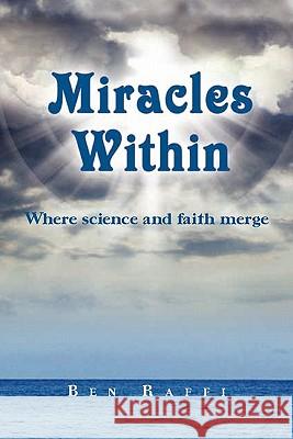 Miracles Within: where science and faith merge Raffi, Ben 9781460904848 Createspace
