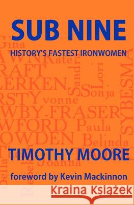 Sub Nine: History's Fastest Ironwomen Timothy John Moore 9781460907641 Createspace