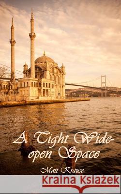 A Tight Wide-Open Space: Finding Love in a Muslim Land Matt Krause 9781460910436 Createspace