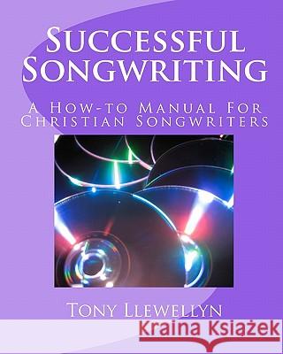 Successful Songwriting: A How-to Manual For Christian Songwriters Llewellyn, Tony 9781460910481 Createspace