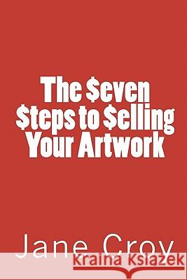 The Seven Steps to Selling Your Artwork Jane Croy 9781460911488 Createspace