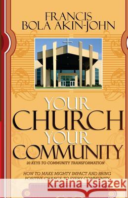 Your Church Your Community: 20 Keys to Community Transformation Dr Francis Bola Akin-John 9781460912188