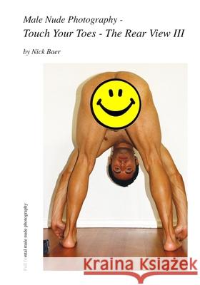 Male Nude Photography- Touch Your Toes - The Rear View III Nick Baer Nick Baer 9781460912515 Createspace