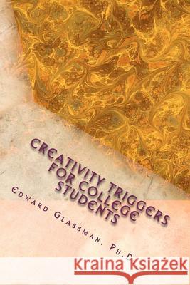 Creativity Triggers For College Students: A Frolicking Guide To Light Up Your Life Glassman Ph. D., Edward 9781460914069 Createspace