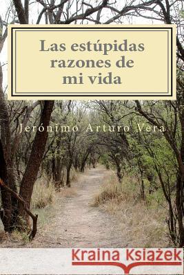 Las estúpidas razones de mi vida Vera, Jeronimo Arturo 9781460915325 Createspace