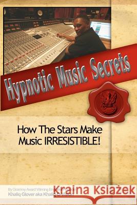 Hypnotic Music Secrets: How The Stars Make Music IRRESISTIBLE! Glover, Khaliq 9781460917800 Createspace