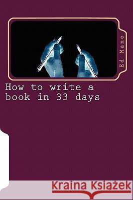 How to write a book in 33 days: Write a book in 33 days Mano, Ed 9781460918616 Createspace