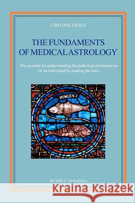 The fundaments of Medical Astrology: The grounds for understanding the pathological tendencies of an individual by reading the stars Discepolo, Ciro 9781460920824 Createspace