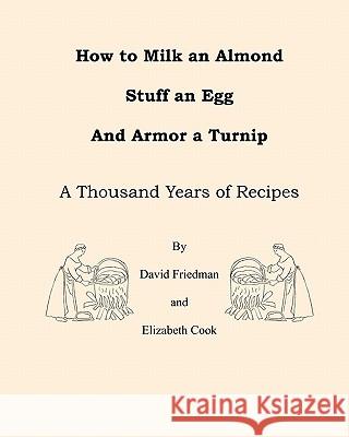How to Milk an Almond, Stuff an Egg, and Armor a Turnip: A Thousand Years of Recipes David Friedman Elizabeth Cook 9781460924983 Createspace