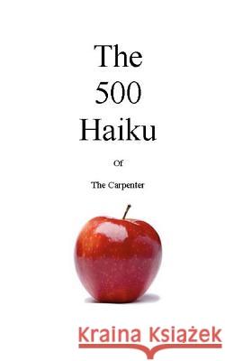 The 500 Haiku of the Carpenter The Carpenter 9781460927359 Createspace