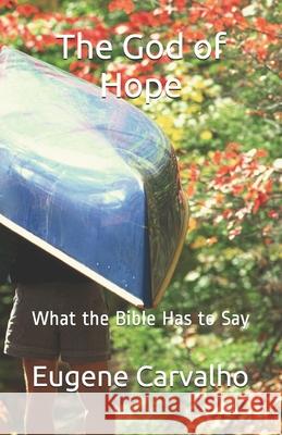 The God of Hope: What the Bible Has to Say Eugene Carvalho 9781460927618 Createspace