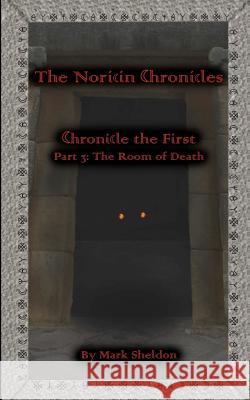 The Room of Death: The Noricin Chronicles: Chronicle the First Part 3: Mark Sheldon 9781460929063 Createspace