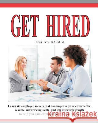 Get Hired: Learn Six Employer Secrets That Can Improve Your Cover Letter, Resume, Networking Skills, And Job Interview Results To Harris, Brian 9781460930908 Createspace