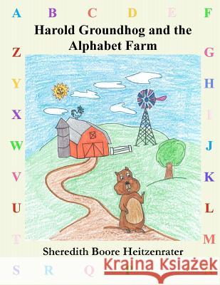 Harold Groundhog and the Alphabet Farm Sheredith Heitzenrater Travis Heitzenrater Tonia Heitzenrater Rouse 9781460931288 Createspace