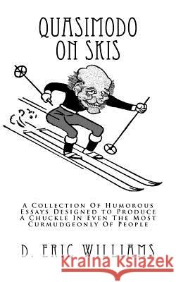 Quasimodo On Skis: A Collection Of Humorous Essays Designed to Produce A Chuckle In Even The Most Curmudgeonly Of People Williams, D. Eric 9781460931974 Createspace