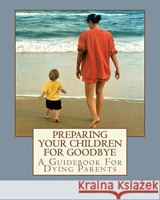 Preparing Your Children For Goodbye: A Guidebook For Dying Parents Hedderman, Lori A. 9781460933480