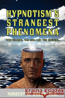 Hypnotism's Strangest Phenomena: The Bizarre, The Odd, And The Unusual Bakas Ph. D., Norbert W. 9781460934180 Createspace