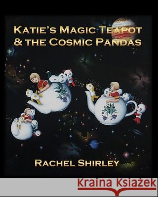 Katie's Magic Teapot & the Cosmic Pandas Rachel Shirley 9781460934760 Createspace