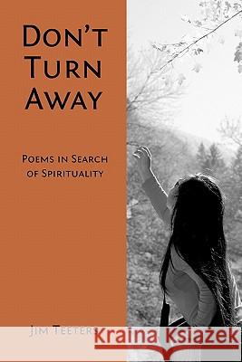 Don't Turn Away: Poems in Search of Spirituality Jim Teeters 9781460936153 Createspace