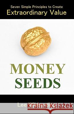 Money Seeds: Seven Simple Principles to Create Extraordinary Value Lee Wibberding 9781460938171 Createspace