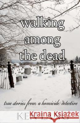 Walking Among The Dead: True Stories From A Homicide Detective Lang, Ken 9781460938652 Createspace